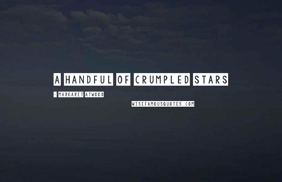 Margaret Atwood Quotes: a handful of crumpled stars