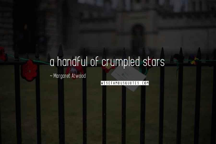 Margaret Atwood Quotes: a handful of crumpled stars