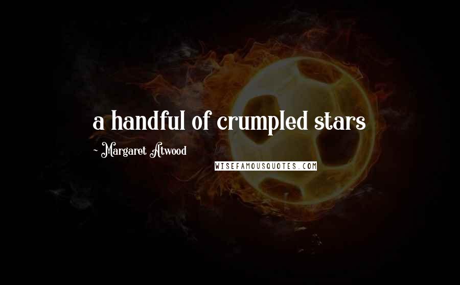 Margaret Atwood Quotes: a handful of crumpled stars