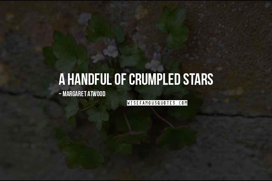 Margaret Atwood Quotes: a handful of crumpled stars