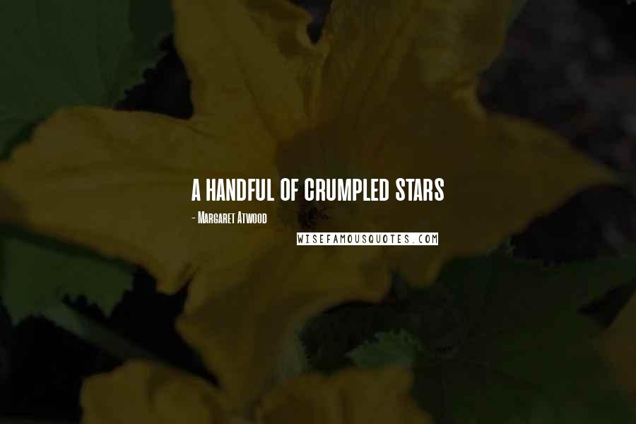 Margaret Atwood Quotes: a handful of crumpled stars