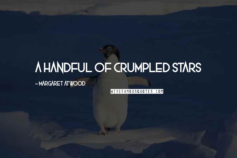 Margaret Atwood Quotes: a handful of crumpled stars