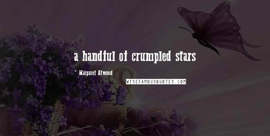 Margaret Atwood Quotes: a handful of crumpled stars