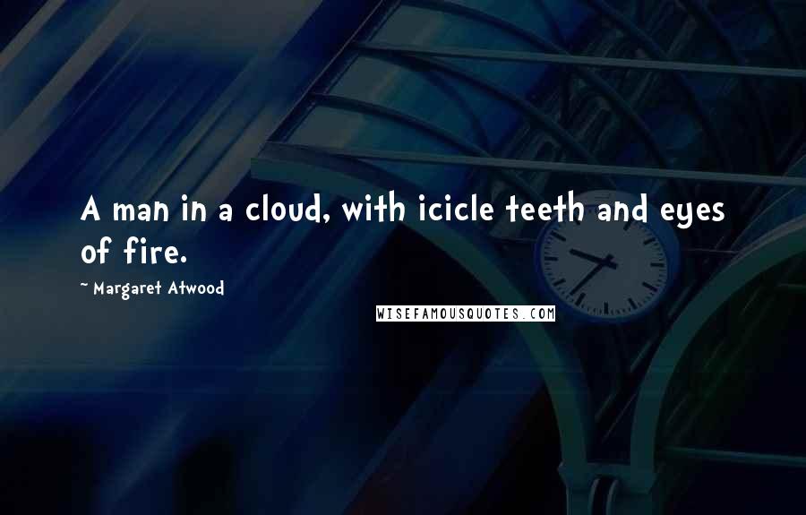 Margaret Atwood Quotes: A man in a cloud, with icicle teeth and eyes of fire.