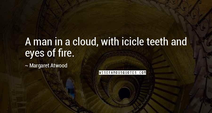 Margaret Atwood Quotes: A man in a cloud, with icicle teeth and eyes of fire.