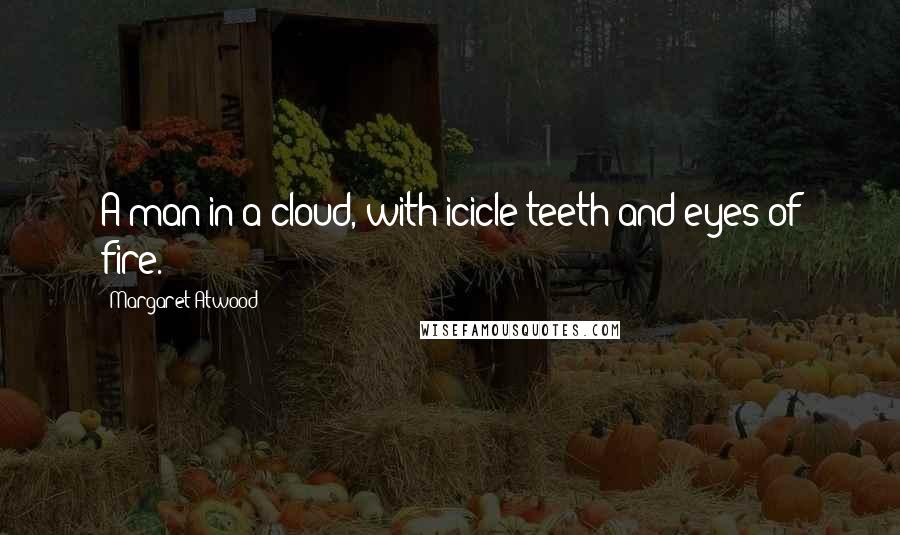 Margaret Atwood Quotes: A man in a cloud, with icicle teeth and eyes of fire.