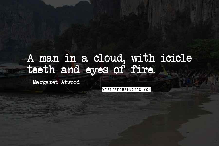 Margaret Atwood Quotes: A man in a cloud, with icicle teeth and eyes of fire.