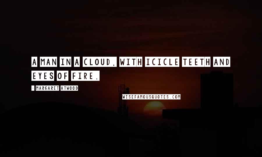 Margaret Atwood Quotes: A man in a cloud, with icicle teeth and eyes of fire.