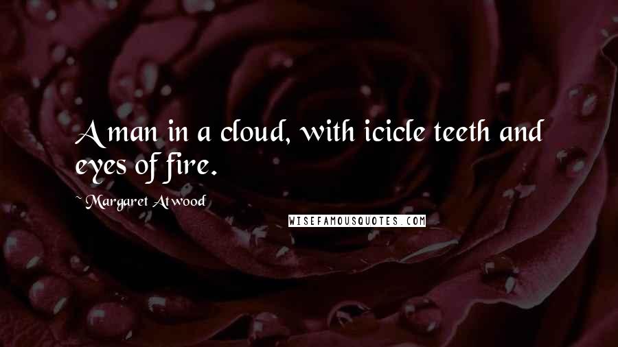 Margaret Atwood Quotes: A man in a cloud, with icicle teeth and eyes of fire.
