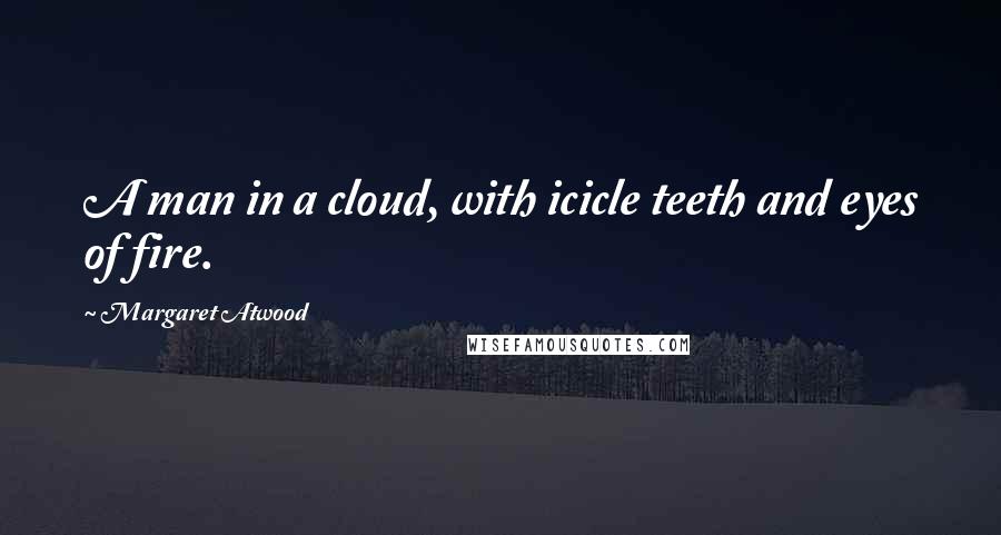 Margaret Atwood Quotes: A man in a cloud, with icicle teeth and eyes of fire.