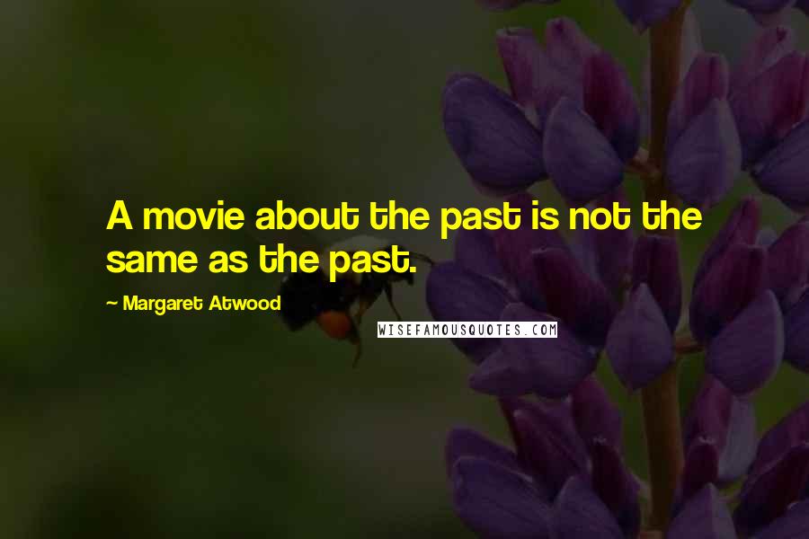 Margaret Atwood Quotes: A movie about the past is not the same as the past.