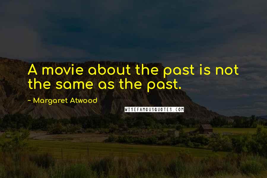 Margaret Atwood Quotes: A movie about the past is not the same as the past.