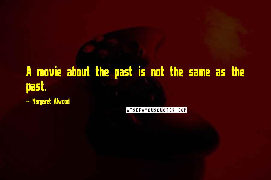 Margaret Atwood Quotes: A movie about the past is not the same as the past.