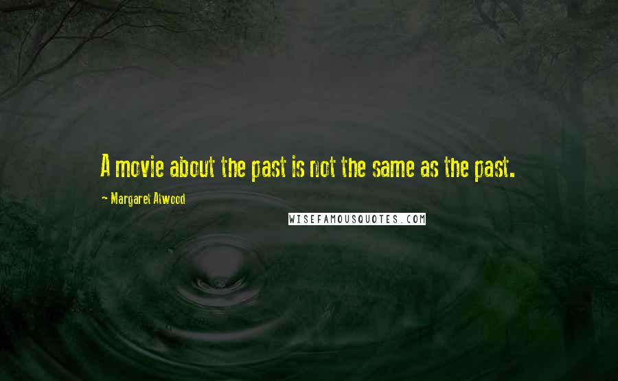 Margaret Atwood Quotes: A movie about the past is not the same as the past.