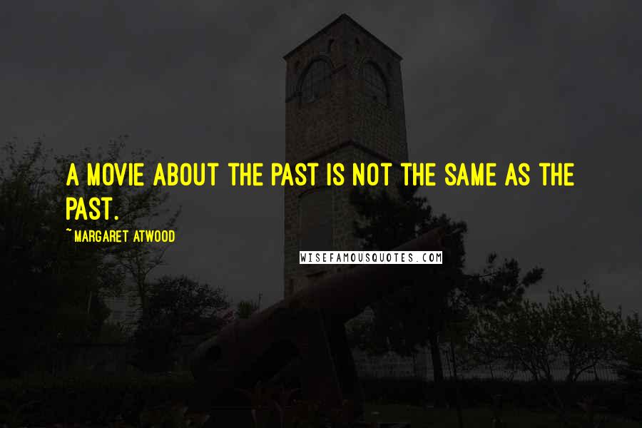 Margaret Atwood Quotes: A movie about the past is not the same as the past.