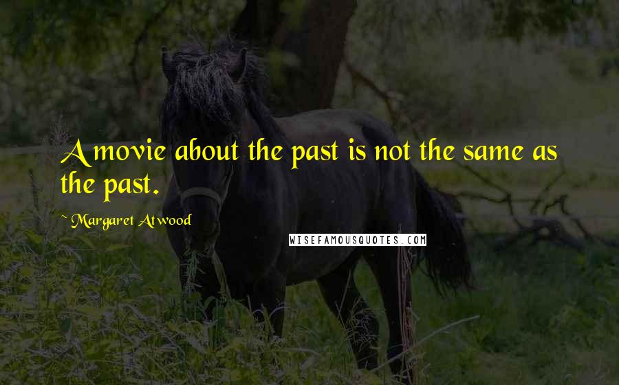 Margaret Atwood Quotes: A movie about the past is not the same as the past.