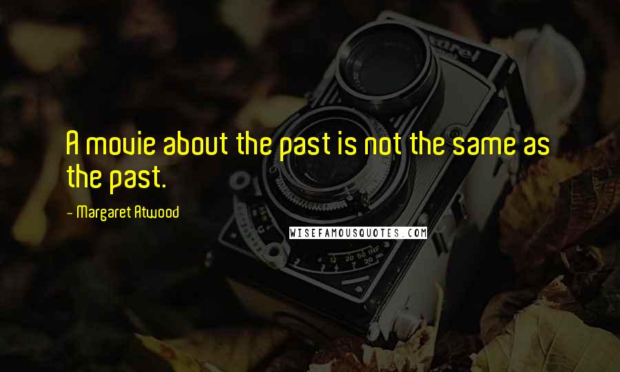 Margaret Atwood Quotes: A movie about the past is not the same as the past.