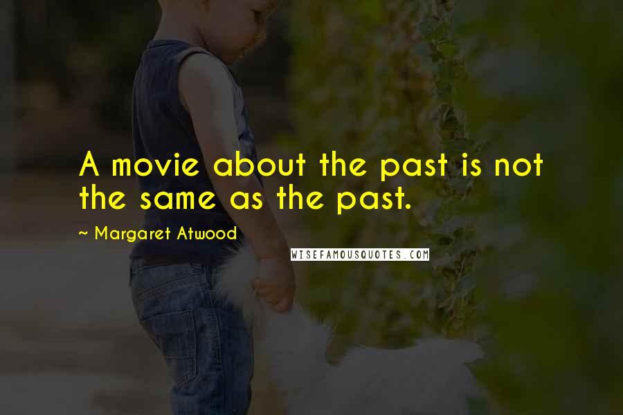 Margaret Atwood Quotes: A movie about the past is not the same as the past.