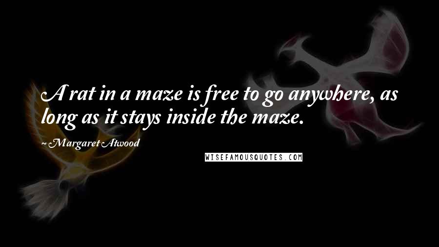 Margaret Atwood Quotes: A rat in a maze is free to go anywhere, as long as it stays inside the maze.