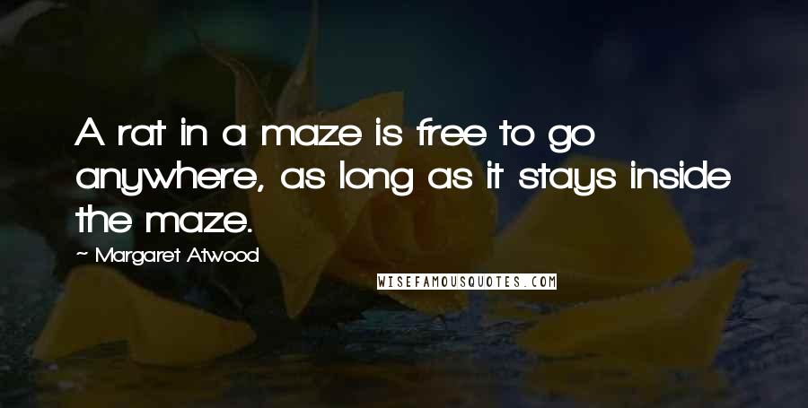 Margaret Atwood Quotes: A rat in a maze is free to go anywhere, as long as it stays inside the maze.