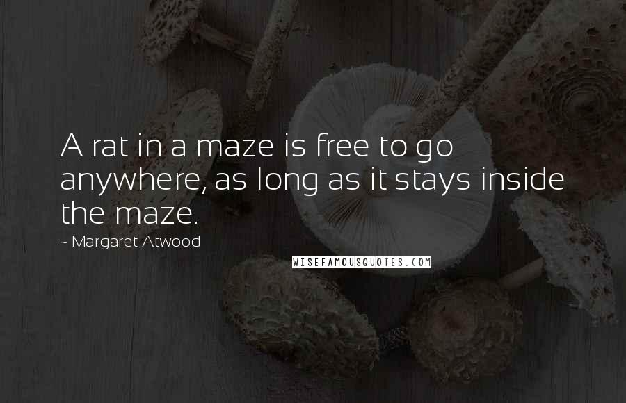 Margaret Atwood Quotes: A rat in a maze is free to go anywhere, as long as it stays inside the maze.