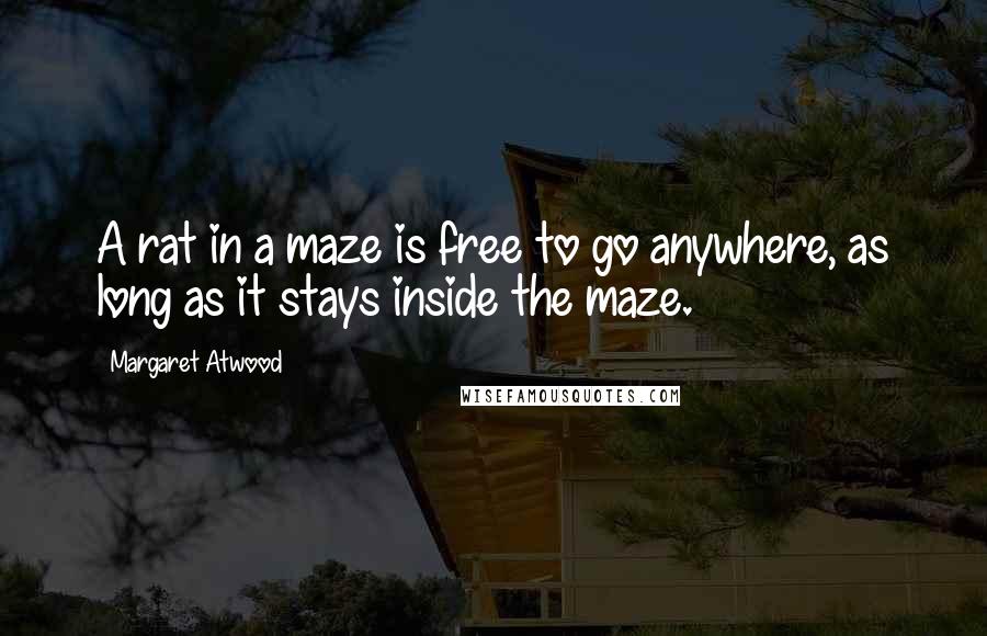 Margaret Atwood Quotes: A rat in a maze is free to go anywhere, as long as it stays inside the maze.