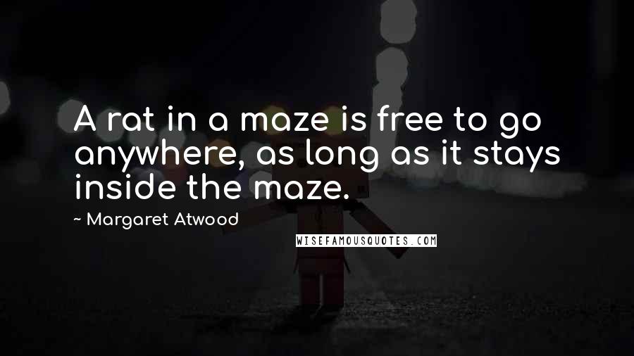 Margaret Atwood Quotes: A rat in a maze is free to go anywhere, as long as it stays inside the maze.