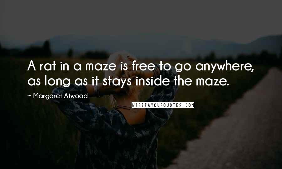 Margaret Atwood Quotes: A rat in a maze is free to go anywhere, as long as it stays inside the maze.