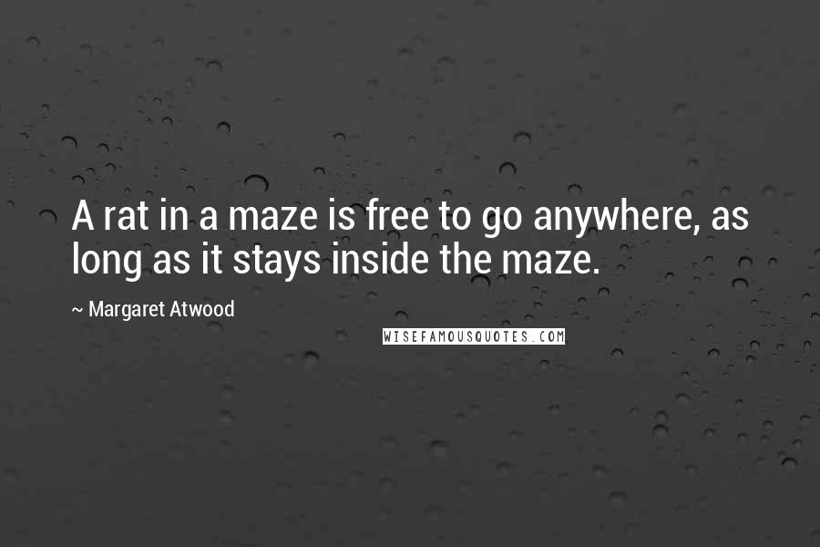 Margaret Atwood Quotes: A rat in a maze is free to go anywhere, as long as it stays inside the maze.