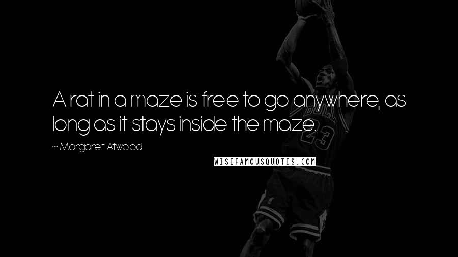Margaret Atwood Quotes: A rat in a maze is free to go anywhere, as long as it stays inside the maze.