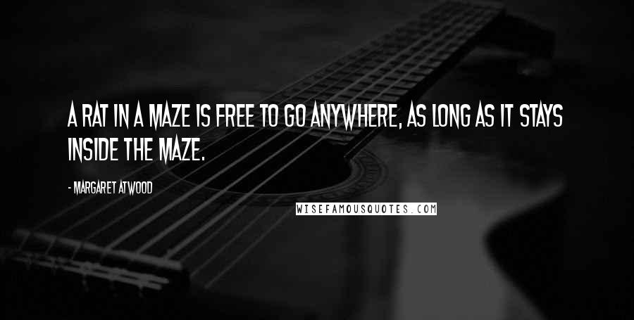 Margaret Atwood Quotes: A rat in a maze is free to go anywhere, as long as it stays inside the maze.