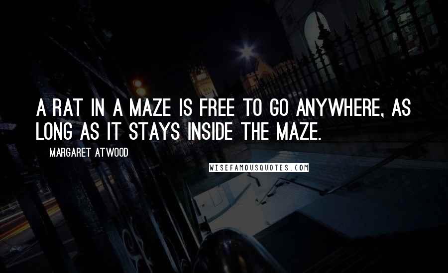 Margaret Atwood Quotes: A rat in a maze is free to go anywhere, as long as it stays inside the maze.