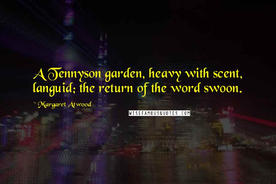 Margaret Atwood Quotes: A Tennyson garden, heavy with scent, languid; the return of the word swoon.