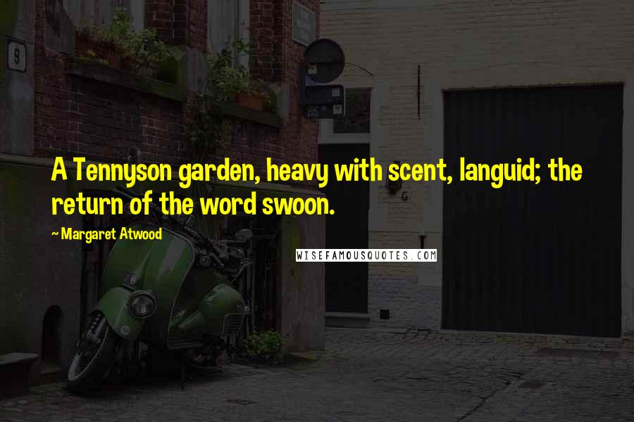 Margaret Atwood Quotes: A Tennyson garden, heavy with scent, languid; the return of the word swoon.