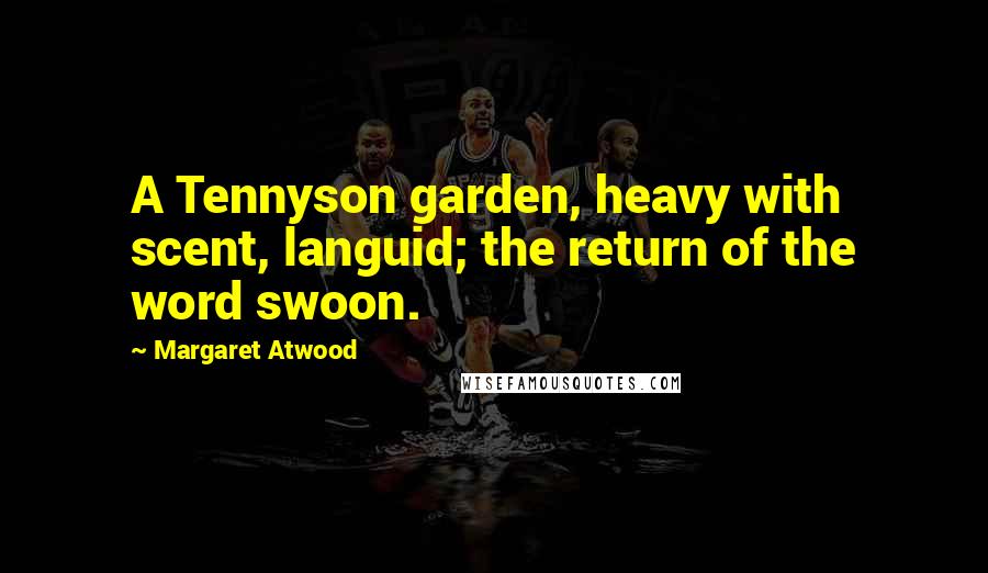 Margaret Atwood Quotes: A Tennyson garden, heavy with scent, languid; the return of the word swoon.