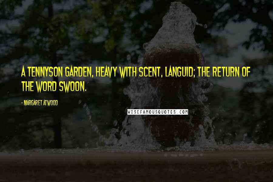 Margaret Atwood Quotes: A Tennyson garden, heavy with scent, languid; the return of the word swoon.