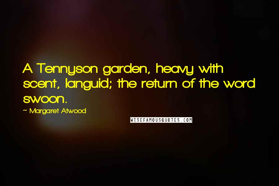 Margaret Atwood Quotes: A Tennyson garden, heavy with scent, languid; the return of the word swoon.