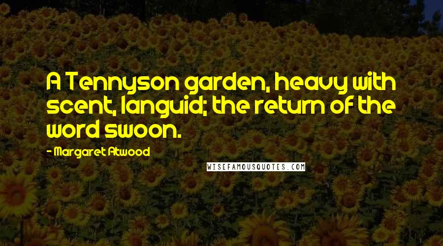 Margaret Atwood Quotes: A Tennyson garden, heavy with scent, languid; the return of the word swoon.