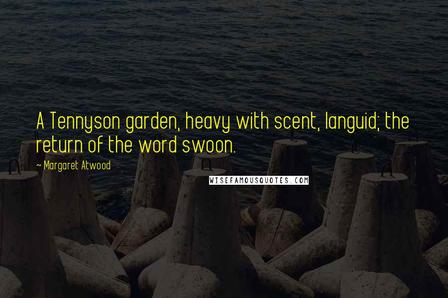 Margaret Atwood Quotes: A Tennyson garden, heavy with scent, languid; the return of the word swoon.