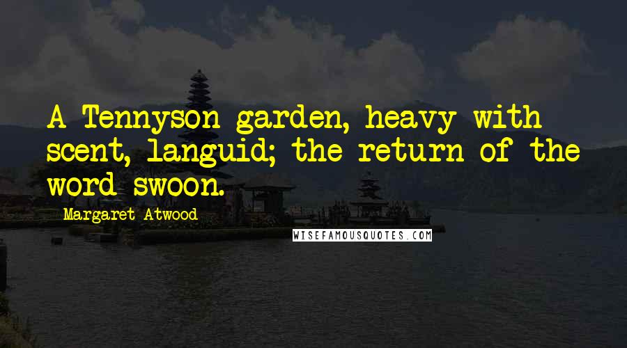 Margaret Atwood Quotes: A Tennyson garden, heavy with scent, languid; the return of the word swoon.