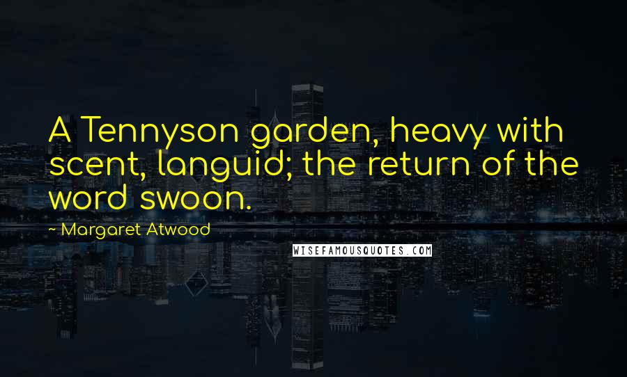 Margaret Atwood Quotes: A Tennyson garden, heavy with scent, languid; the return of the word swoon.