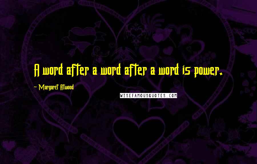 Margaret Atwood Quotes: A word after a word after a word is power.