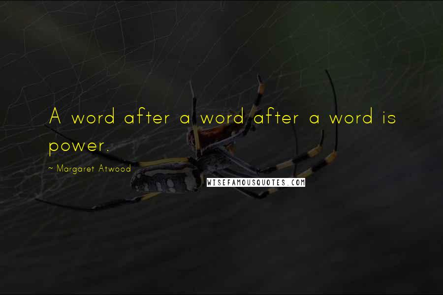 Margaret Atwood Quotes: A word after a word after a word is power.