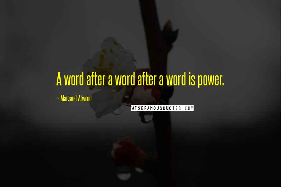 Margaret Atwood Quotes: A word after a word after a word is power.