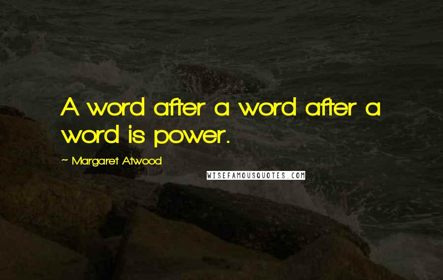 Margaret Atwood Quotes: A word after a word after a word is power.