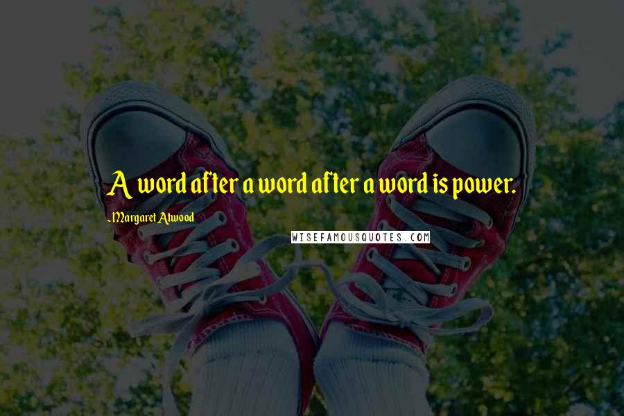 Margaret Atwood Quotes: A word after a word after a word is power.