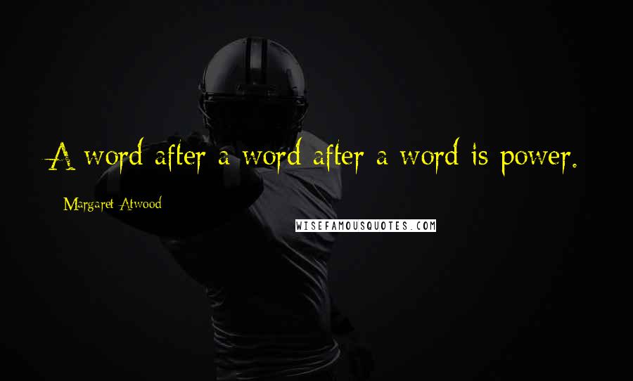 Margaret Atwood Quotes: A word after a word after a word is power.