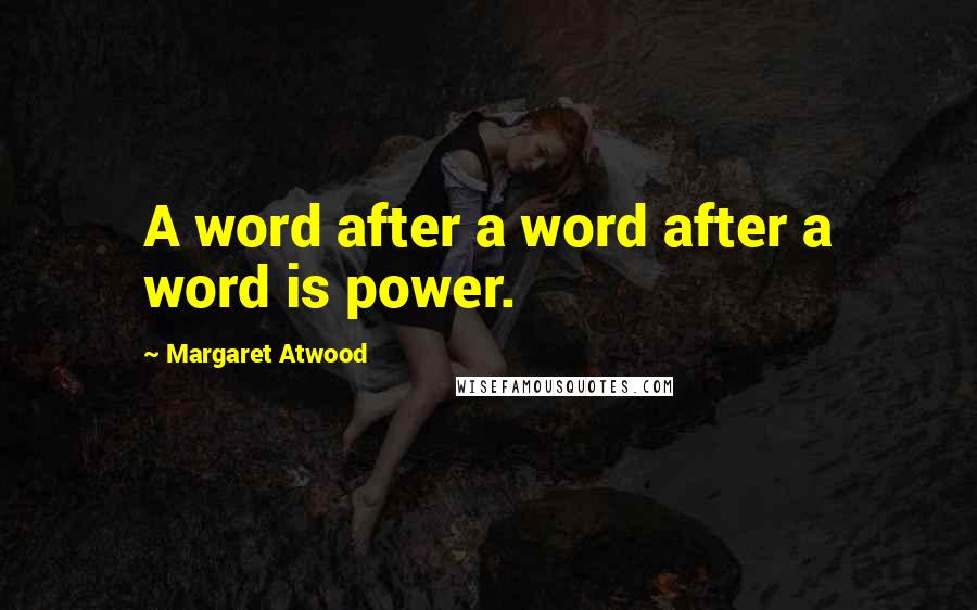 Margaret Atwood Quotes: A word after a word after a word is power.