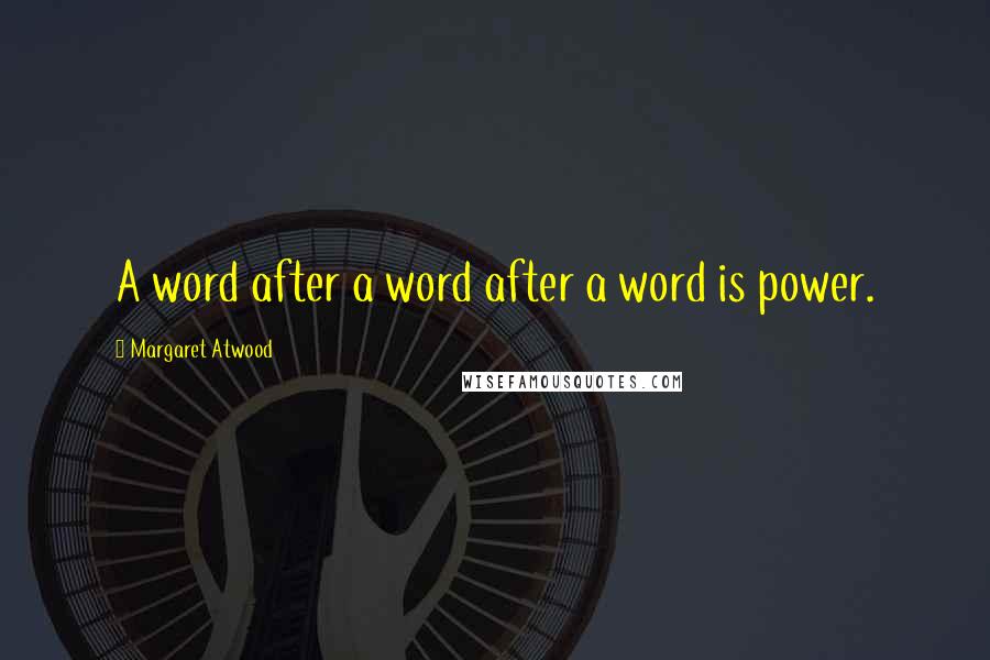 Margaret Atwood Quotes: A word after a word after a word is power.