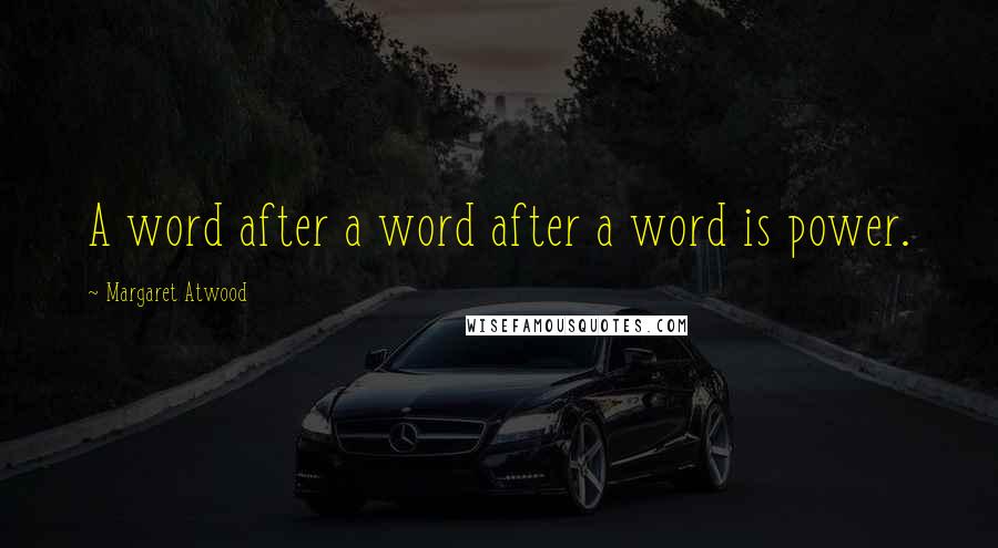 Margaret Atwood Quotes: A word after a word after a word is power.